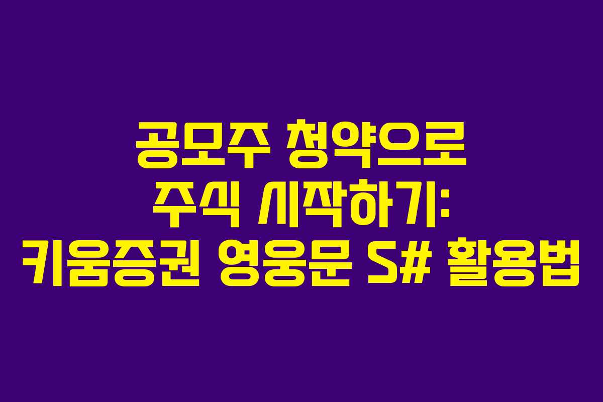 공모주 청약으로 주식 시작하기: 키움증권 영웅문 S# 활용법