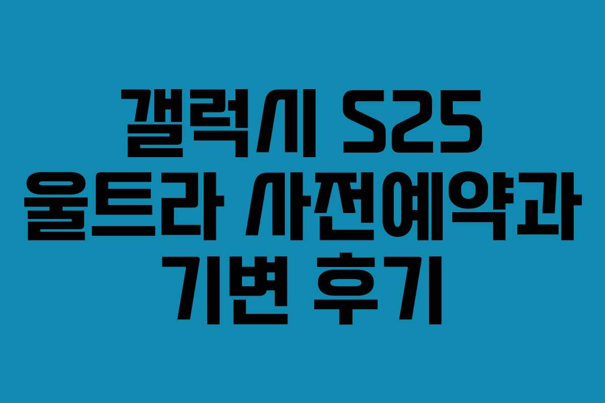 갤럭시 S25 울트라 사전예약과 기변 후기
