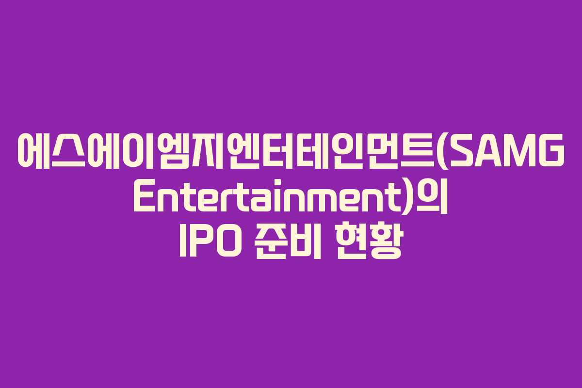 에스에이엠지엔터테인먼트(SAMG Entertainment)의 IPO 준비 현황