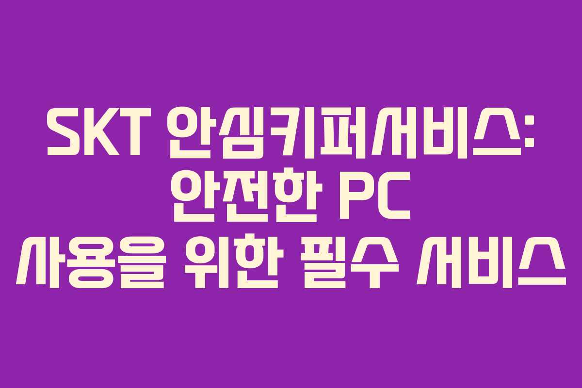 SKT 안심키퍼서비스: 안전한 PC 사용을 위한 필수 서비스