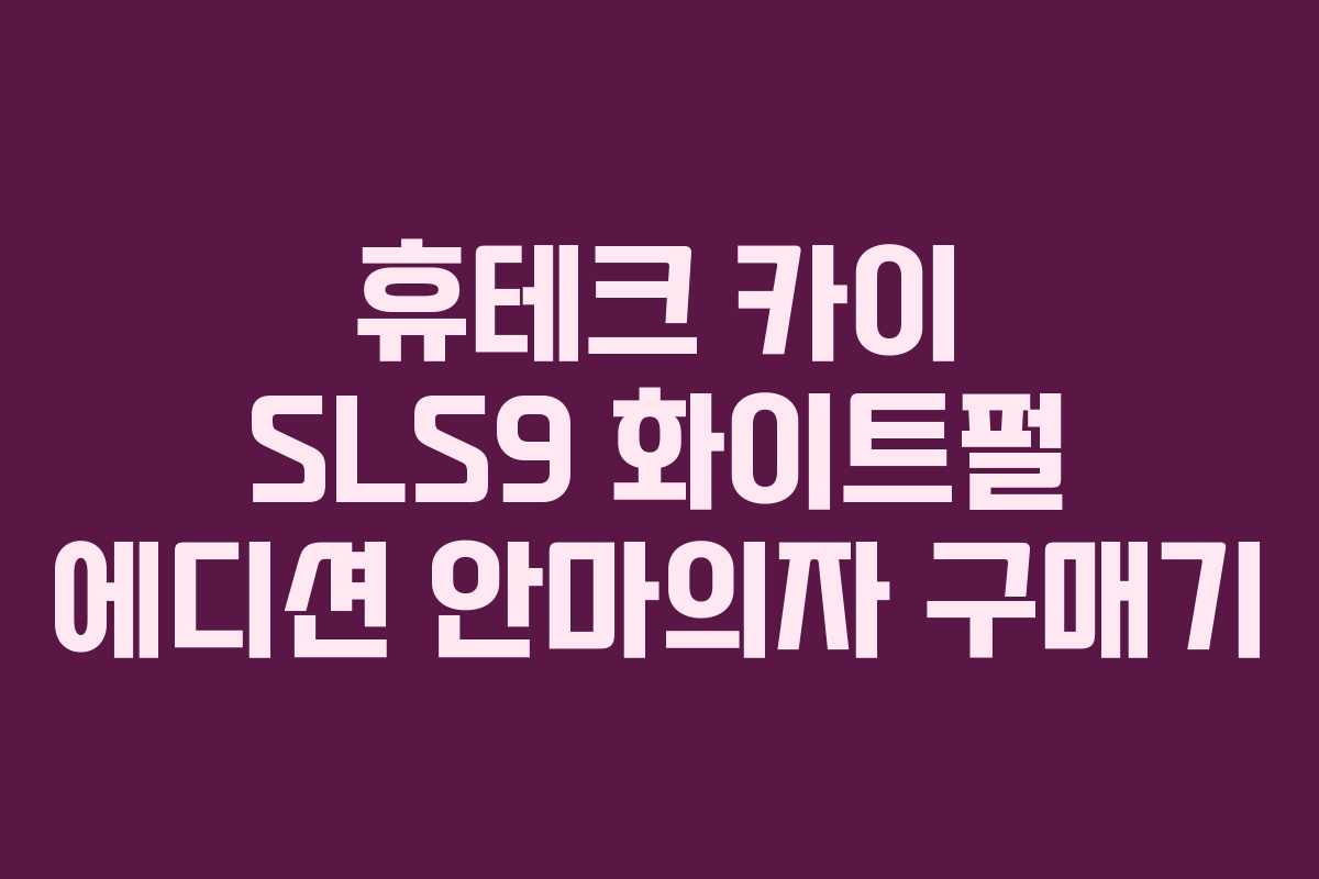 휴테크 카이 SLS9 화이트펄 에디션 안마의자 구매기