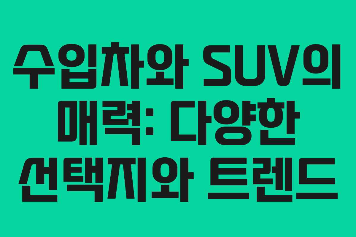 수입차와 SUV의 매력: 다양한 선택지와 트렌드