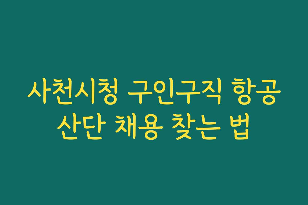 사천시청 구인구직 항공산단 채용 찾는 법