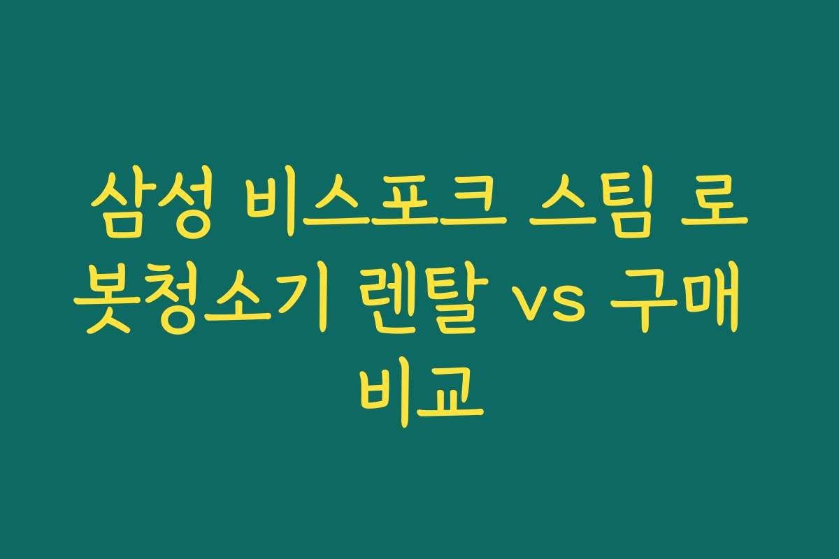 삼성 비스포크 스팀 로봇청소기 렌탈 vs 구매 비교
