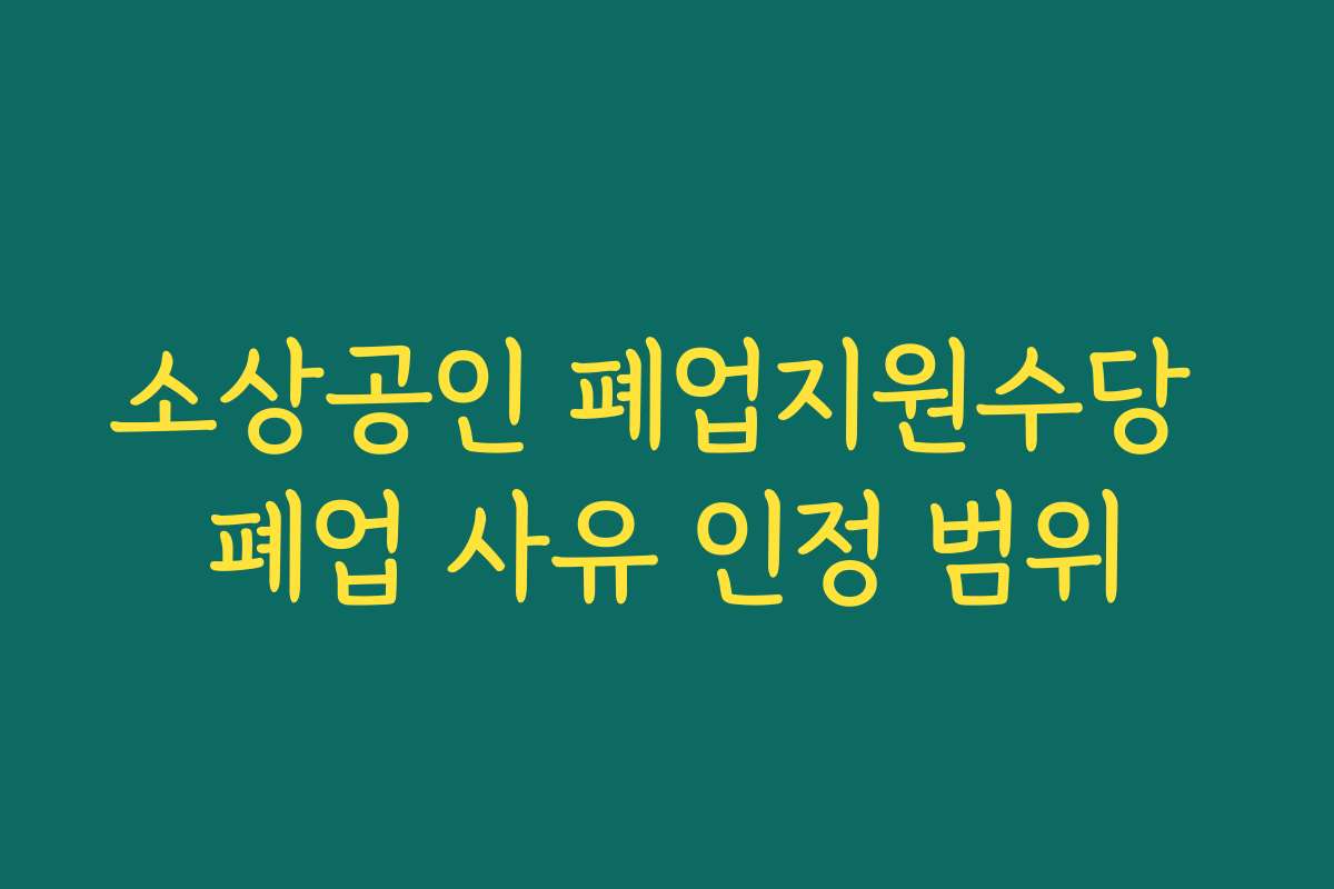 소상공인 폐업지원수당 폐업 사유 인정 범위