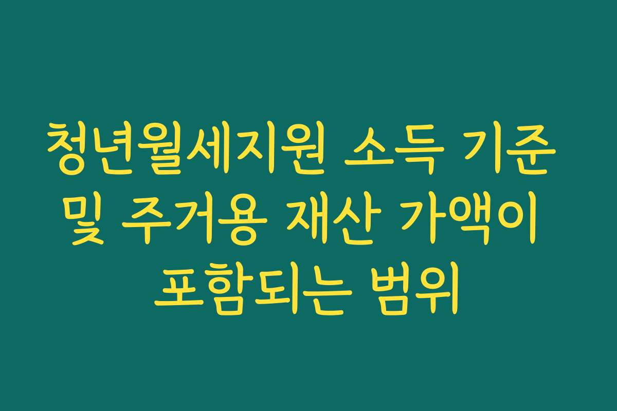 청년월세지원 소득 기준 및 주거용 재산 가액이 포함되는 범위