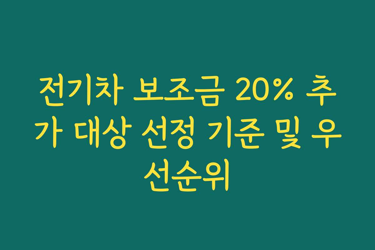 전기차 보조금 20% 추가 대상 선정 기준 및 우선순위