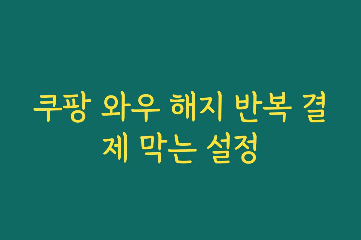 쿠팡 와우 해지 반복 결제 막는 설정
