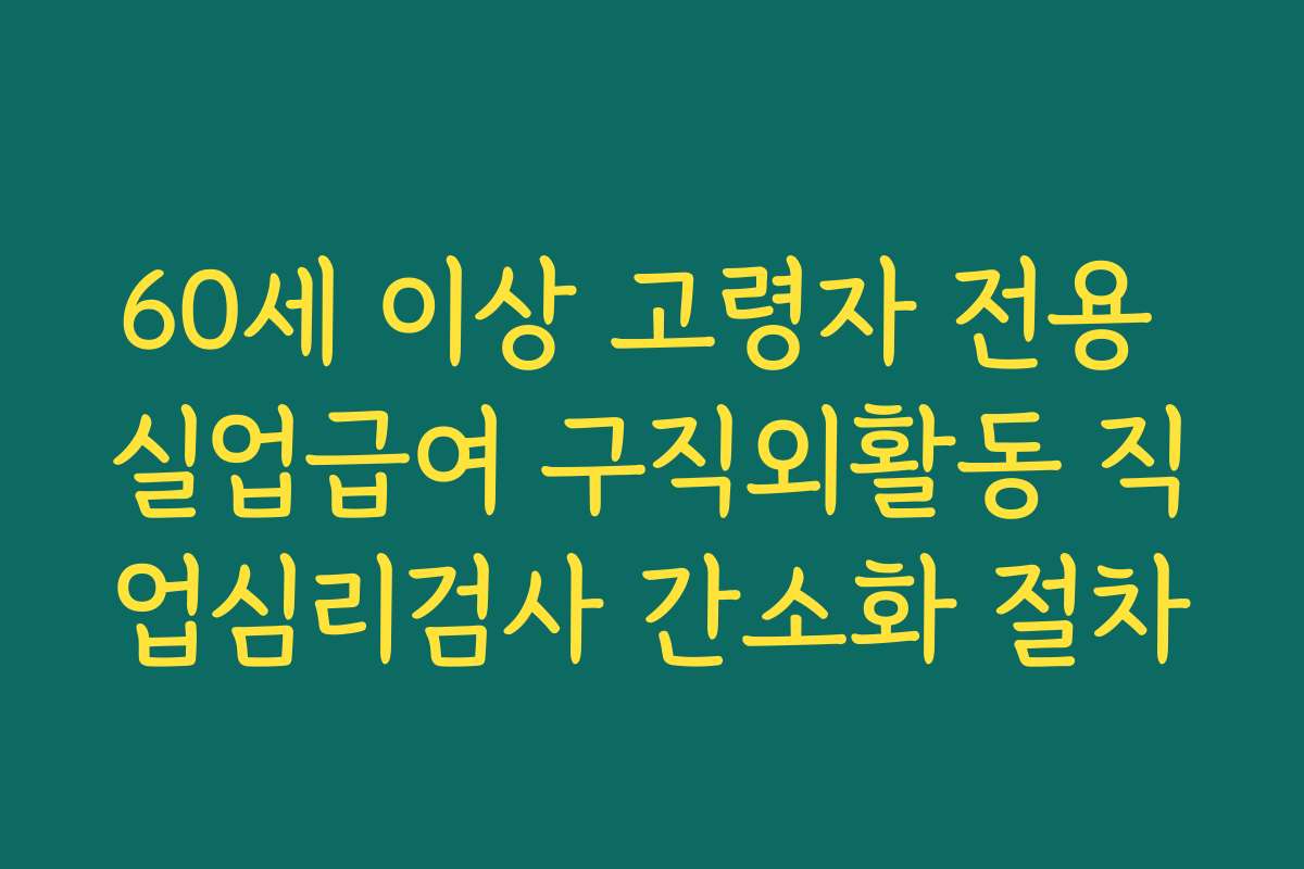 60세 이상 고령자 전용 실업급여 구직외활동 직업심리검사 간소화 절차