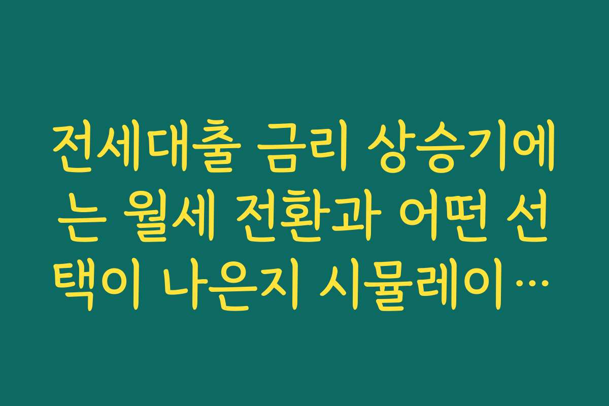 전세대출 금리 상승기에는 월세 전환과 어떤 선택이 나은지 시뮬레이션해 보기