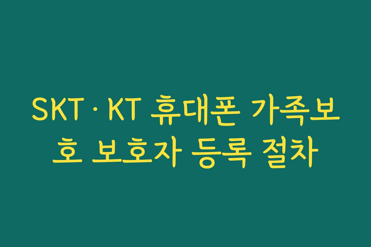 SKT·KT 휴대폰 가족보호 보호자 등록 절차