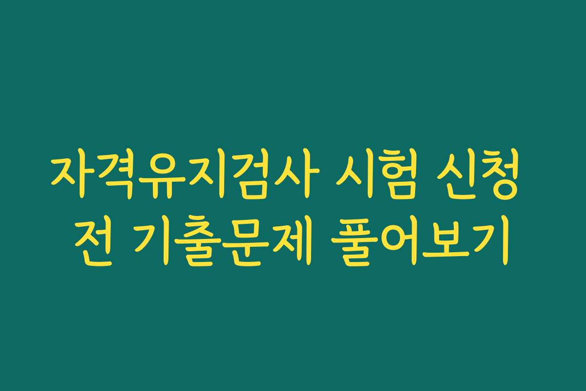 자격유지검사 시험 신청 전 기출문제 풀어보기