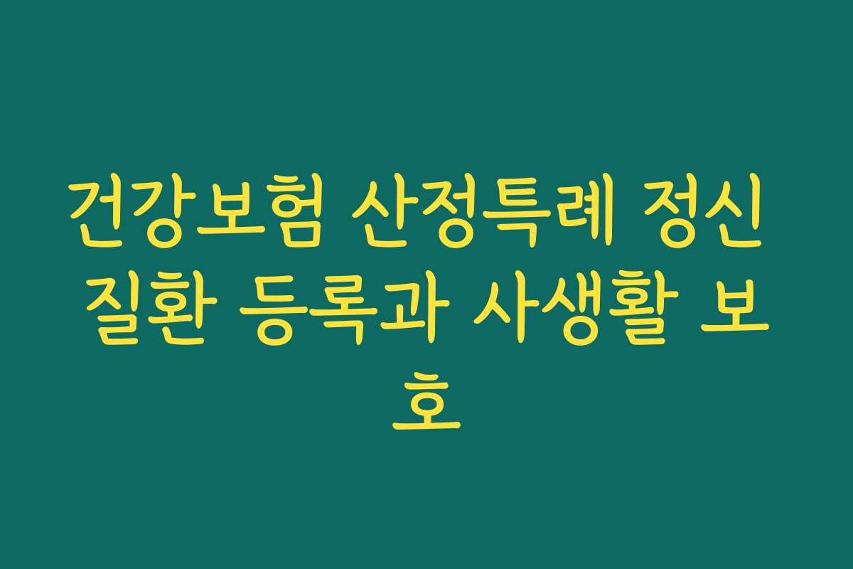 건강보험 산정특례 정신 질환 등록과 사생활 보호