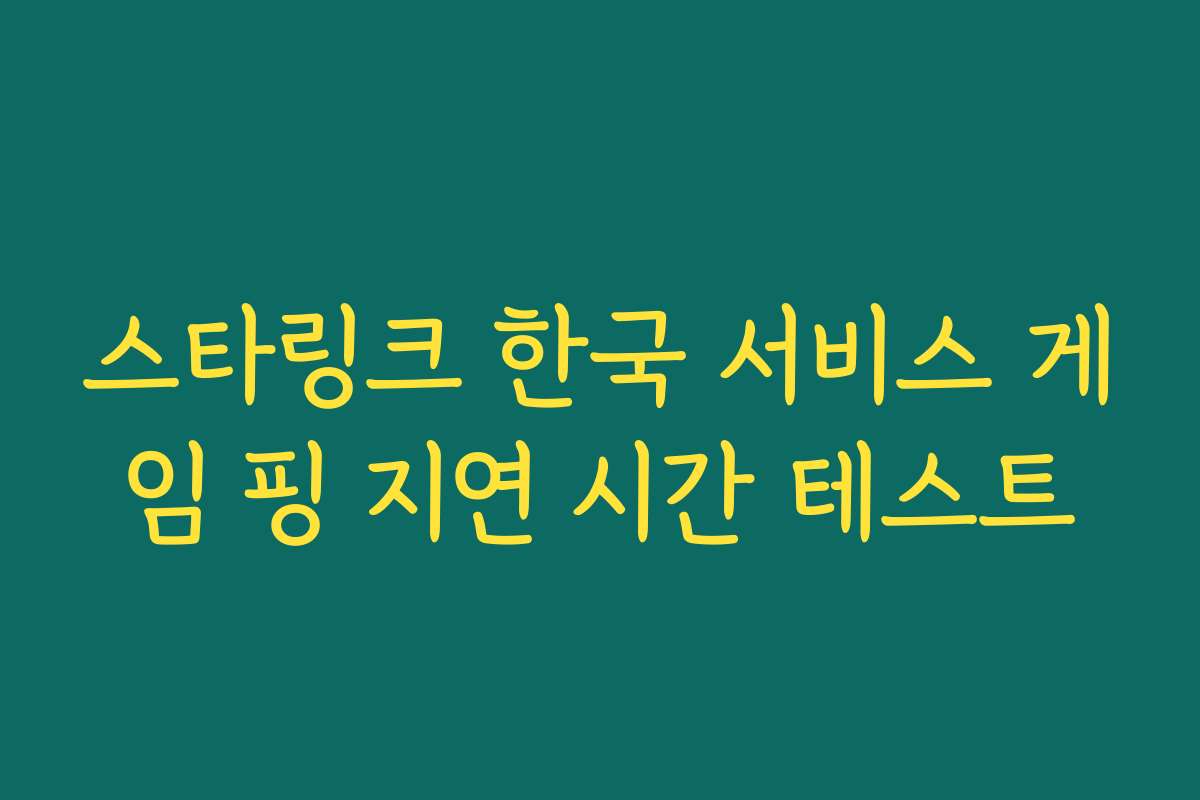 스타링크 한국 서비스 게임 핑 지연 시간 테스트