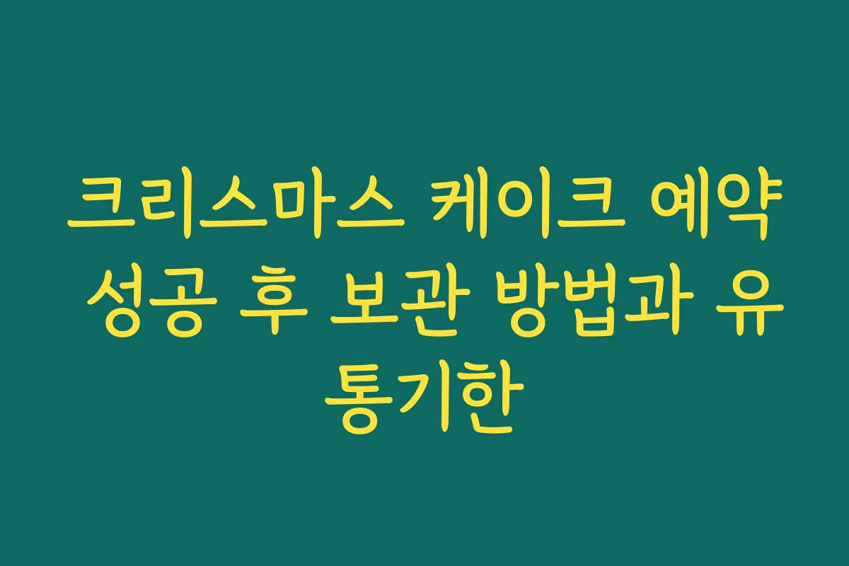크리스마스 케이크 예약 성공 후 보관 방법과 유통기한