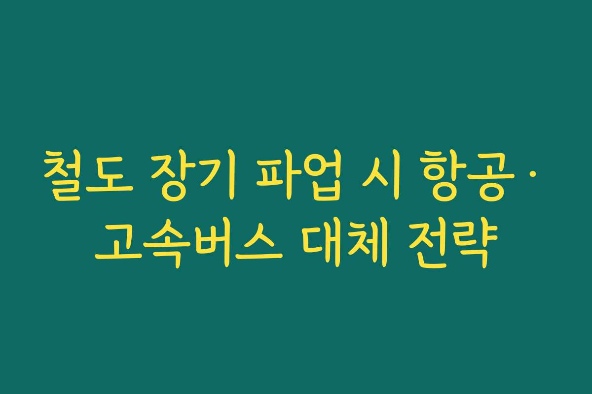 철도 장기 파업 시 항공·고속버스 대체 전략