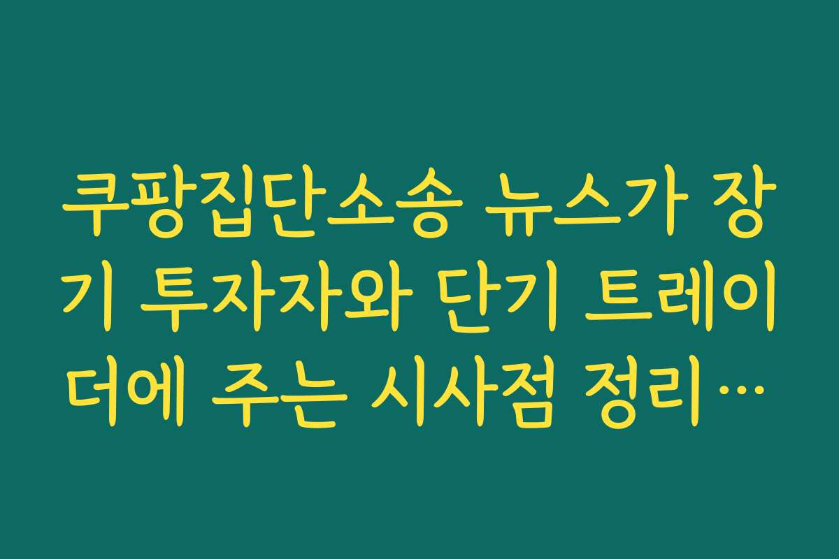 쿠팡집단소송 뉴스가 장기 투자자와 단기 트레이더에 주는 시사점 정리하기