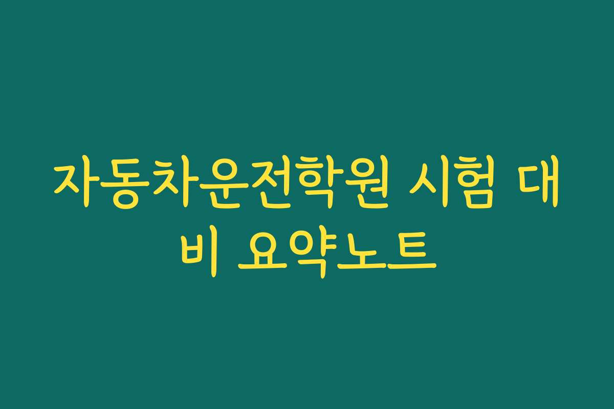 자동차운전학원 시험 대비 요약노트