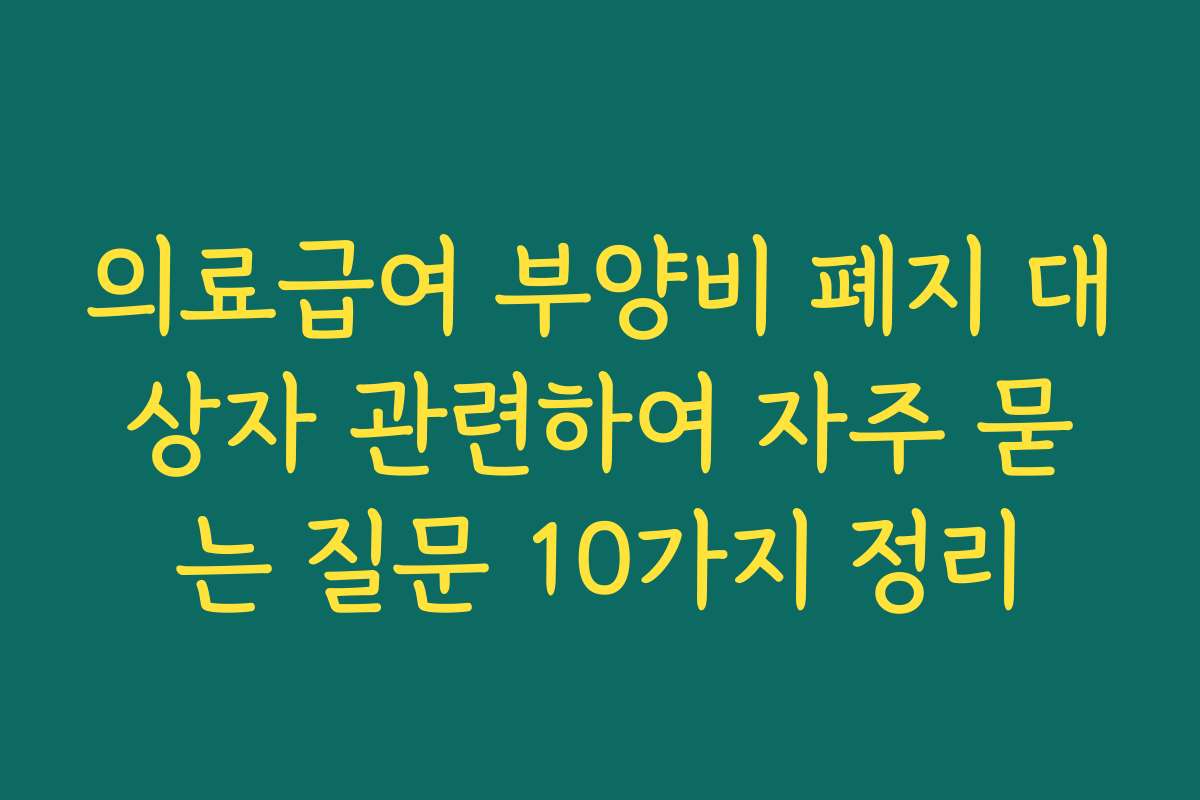 의료급여 부양비 폐지 대상자 관련하여 자주 묻는 질문 10가지 정리