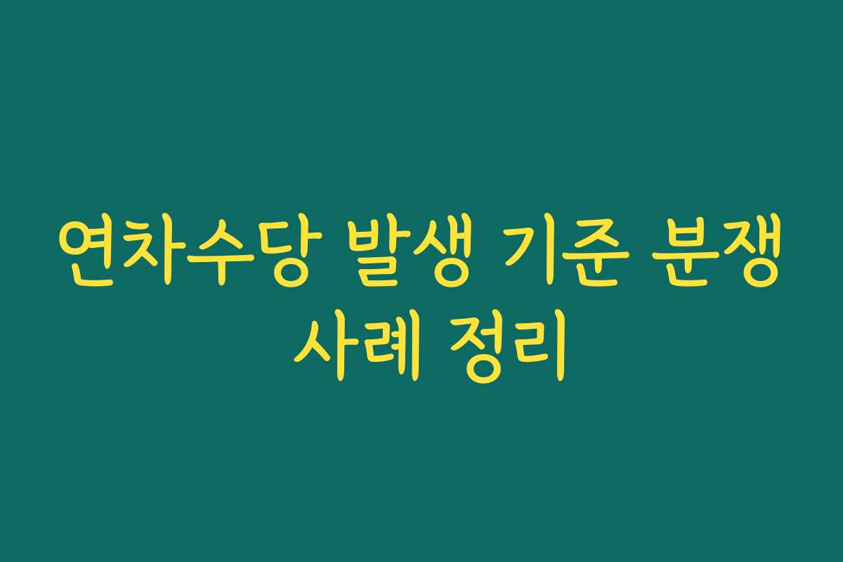 연차수당 발생 기준 분쟁 사례 정리