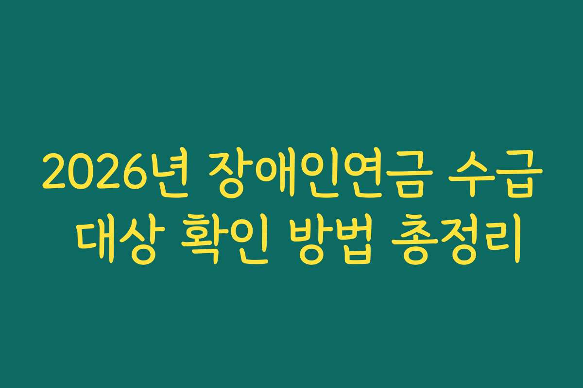 2026년 장애인연금 수급 대상 확인 방법 총정리
