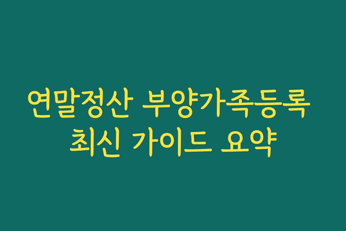연말정산 부양가족등록 최신 가이드 요약