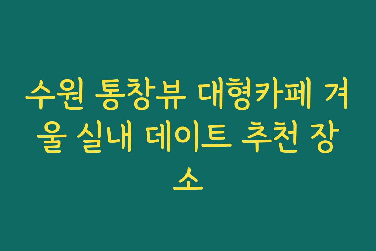 수원 통창뷰 대형카페 겨울 실내 데이트 추천 장소