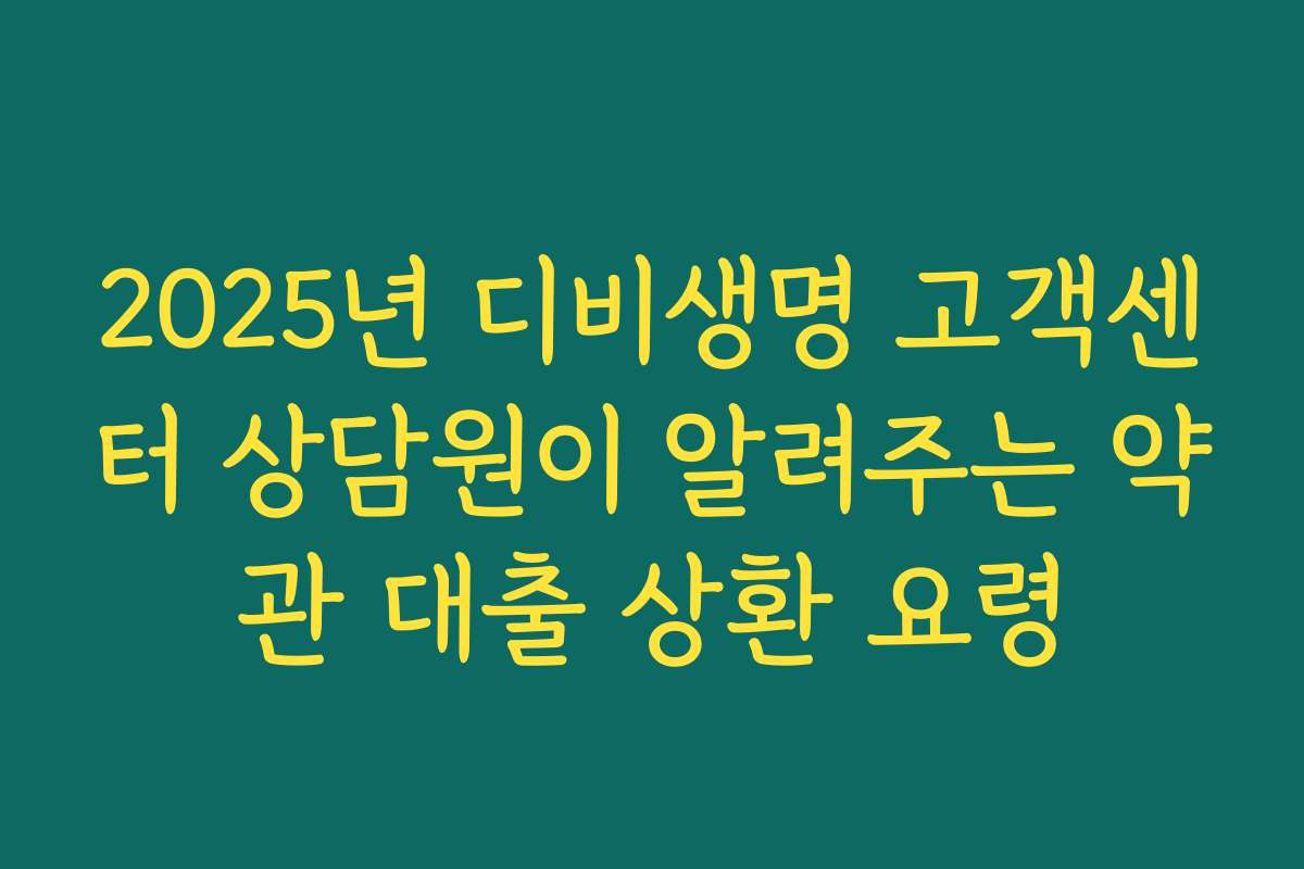 2025년 디비생명 고객센터 상담원이 알려주는 약관 대출 상환 요령