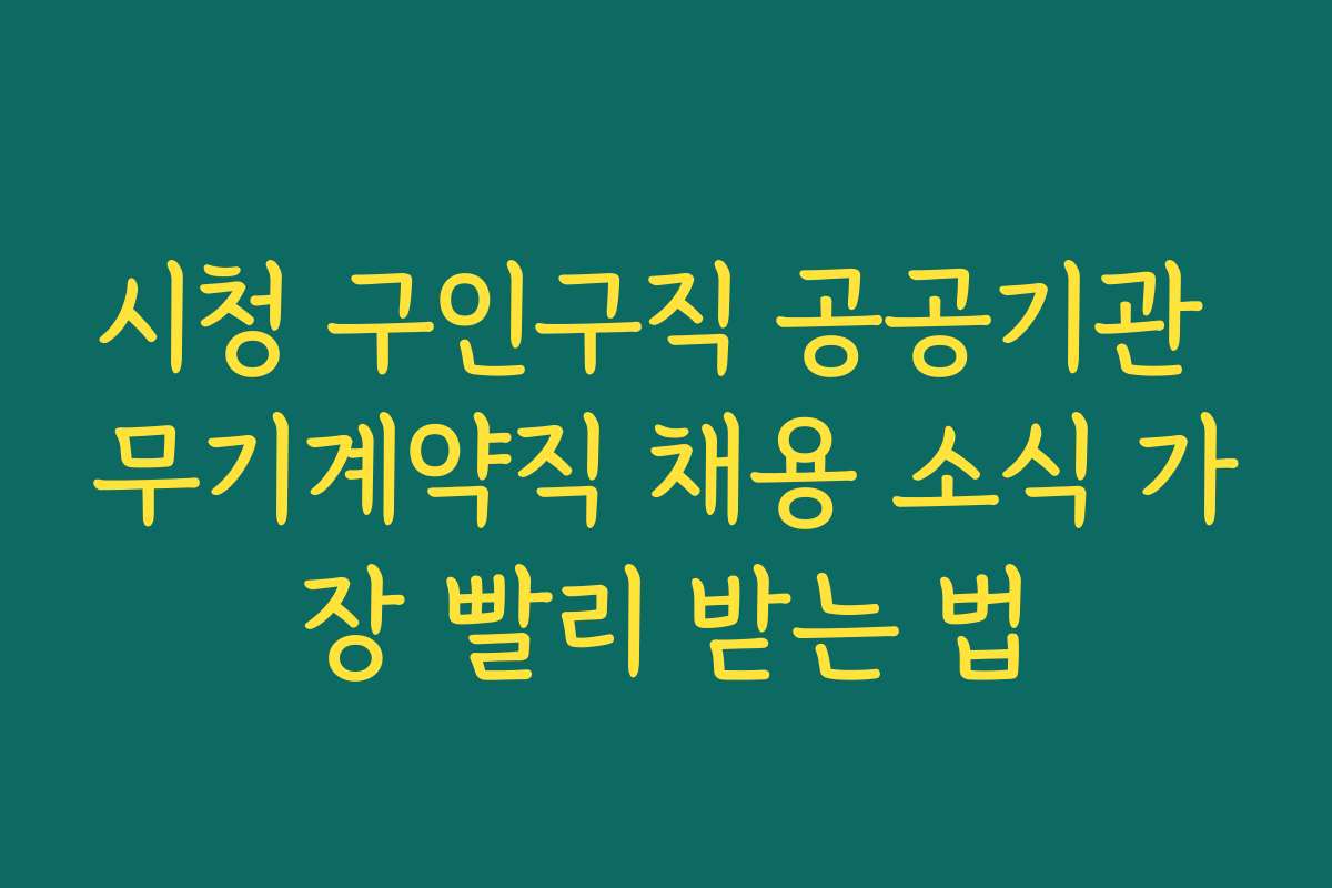시청 구인구직 공공기관 무기계약직 채용 소식 가장 빨리 받는 법