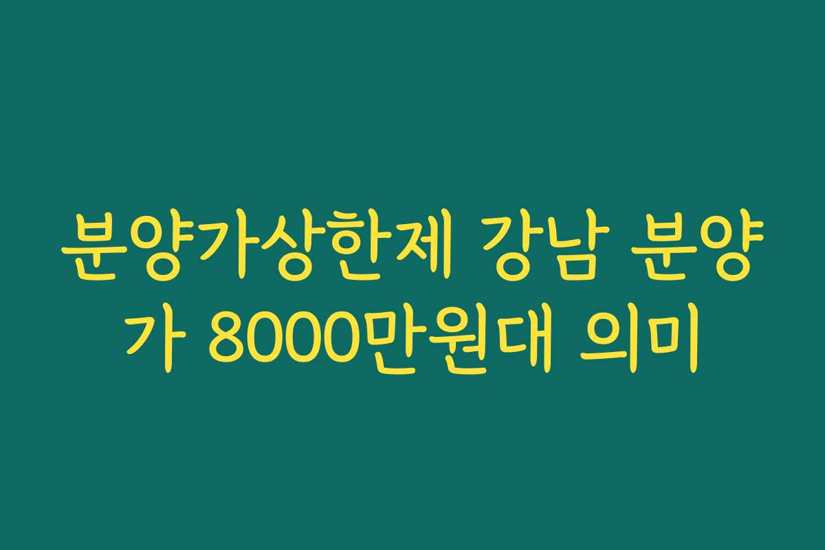 분양가상한제 강남 분양가 8000만원대 의미