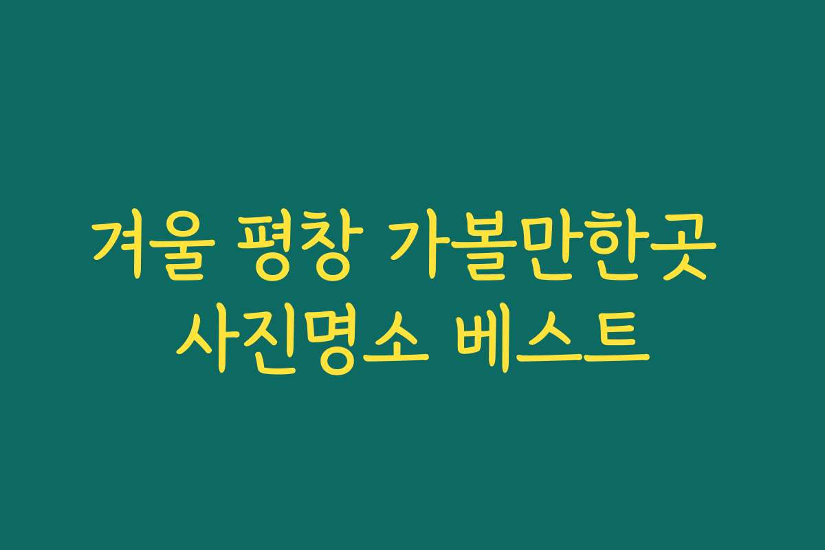 겨울 평창 가볼만한곳 사진명소 베스트
