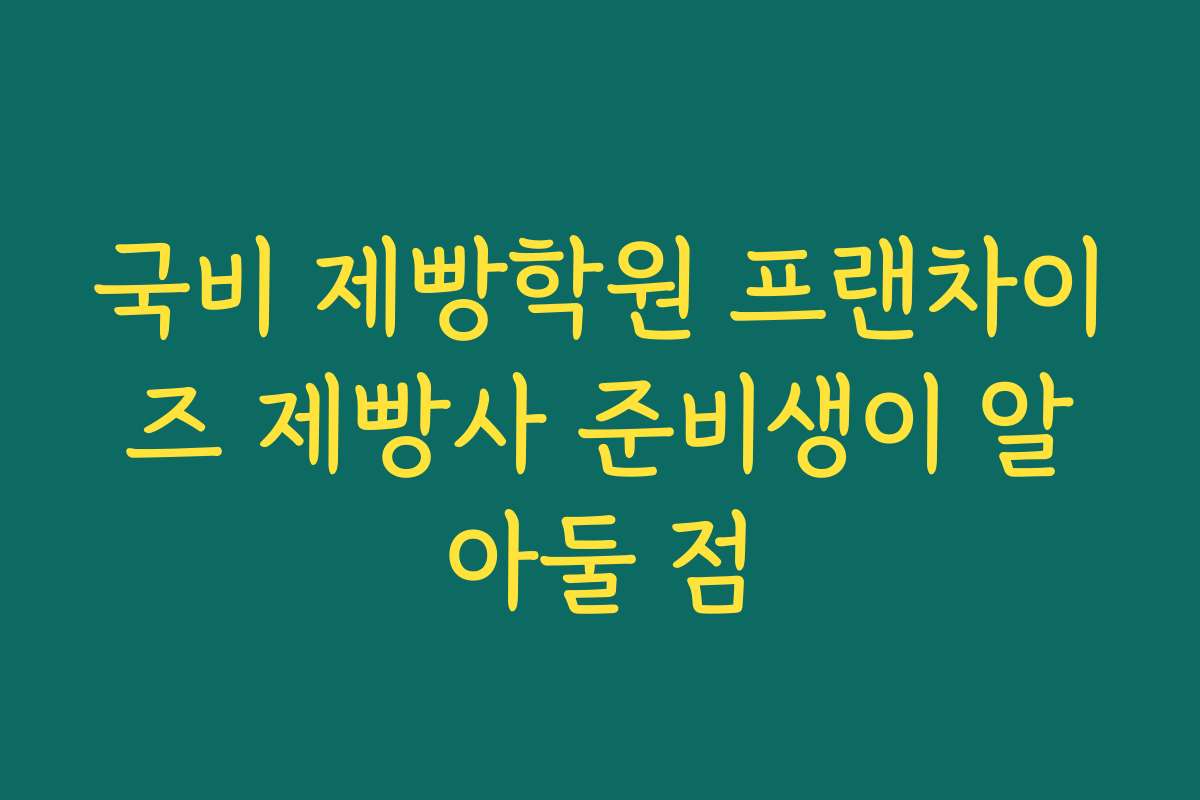 국비 제빵학원 프랜차이즈 제빵사 준비생이 알아둘 점