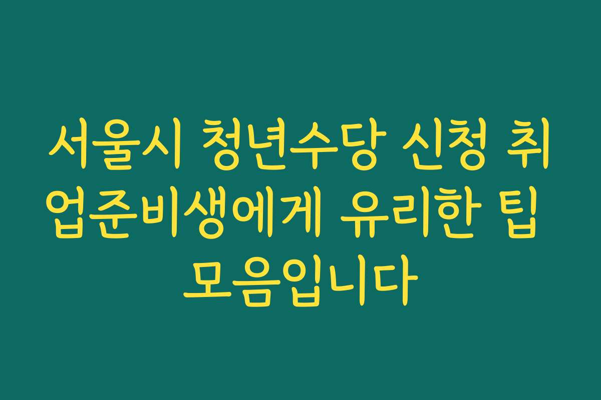 서울시 청년수당 신청 취업준비생에게 유리한 팁 모음입니다