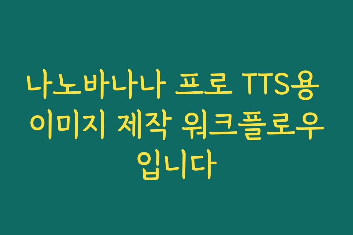나노바나나 프로 TTS용 이미지 제작 워크플로우입니다