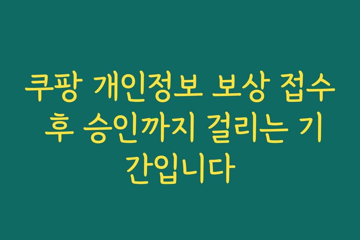 쿠팡 개인정보 보상 접수 후 승인까지 걸리는 기간입니다
