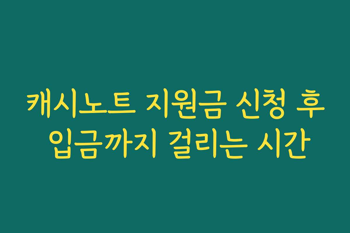 캐시노트 지원금 신청 후 입금까지 걸리는 시간