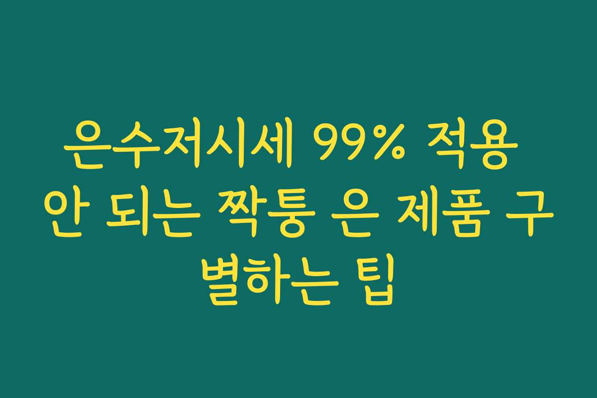 은수저시세 99% 적용 안 되는 짝퉁 은 제품 구별하는 팁