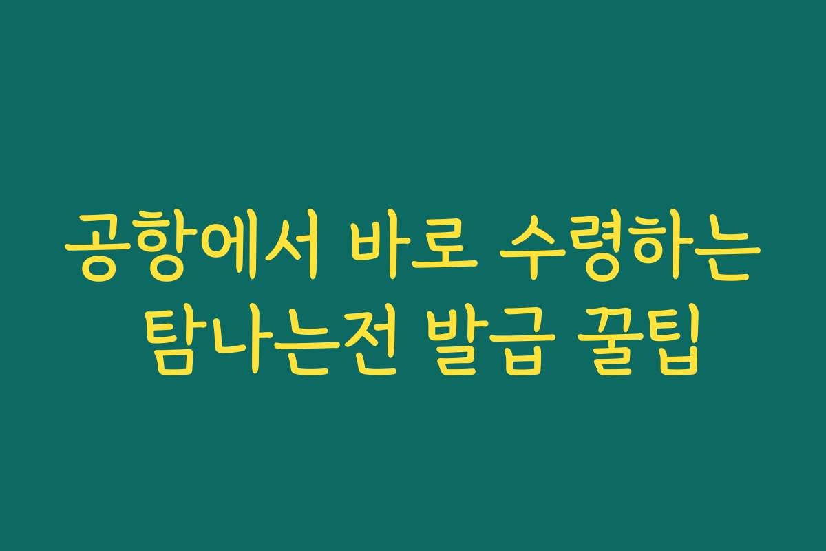 공항에서 바로 수령하는 탐나는전 발급 꿀팁