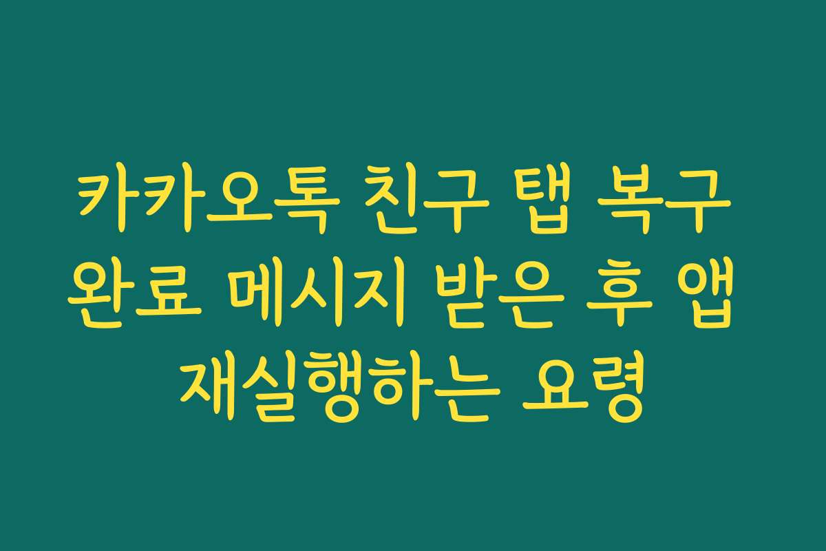 카카오톡 친구 탭 복구 완료 메시지 받은 후 앱 재실행하는 요령