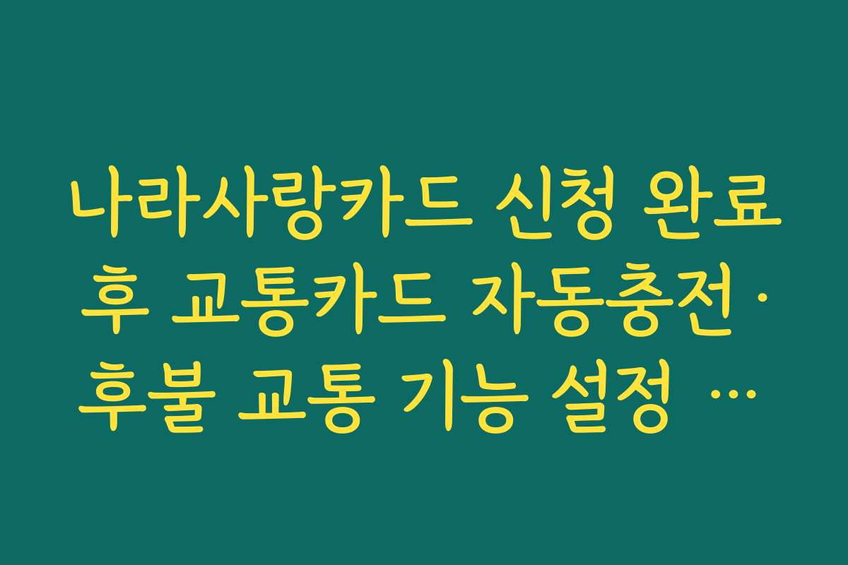 나라사랑카드 신청 완료 후 교통카드 자동충전·후불 교통 기능 설정 요령
