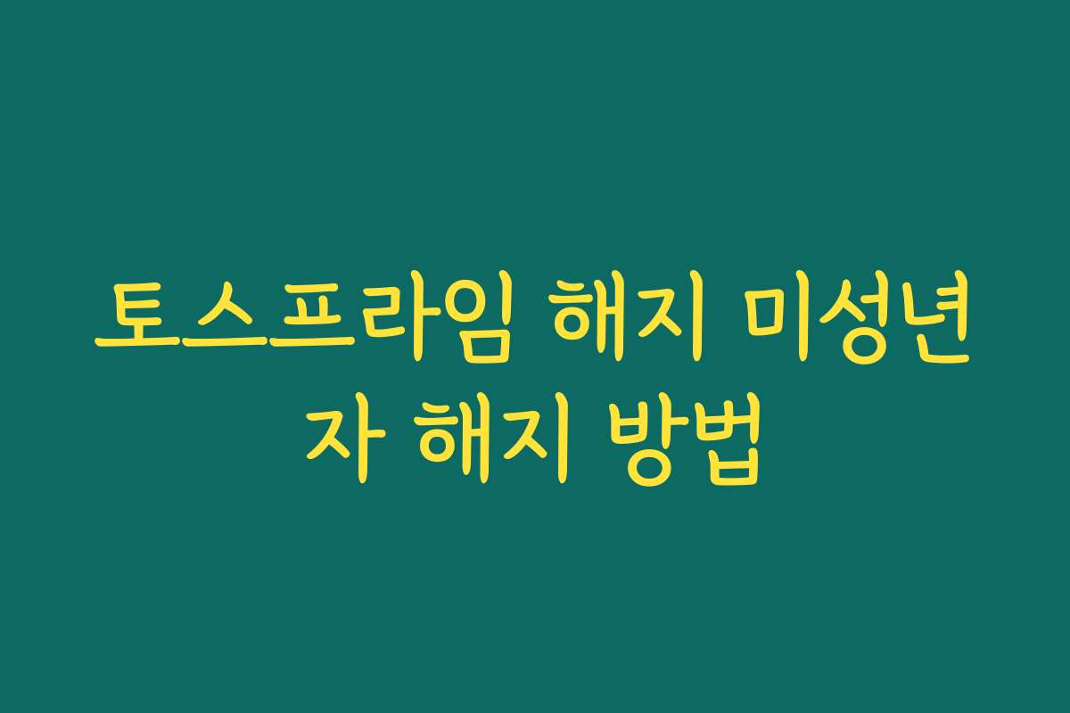 토스프라임 해지 미성년자 해지 방법