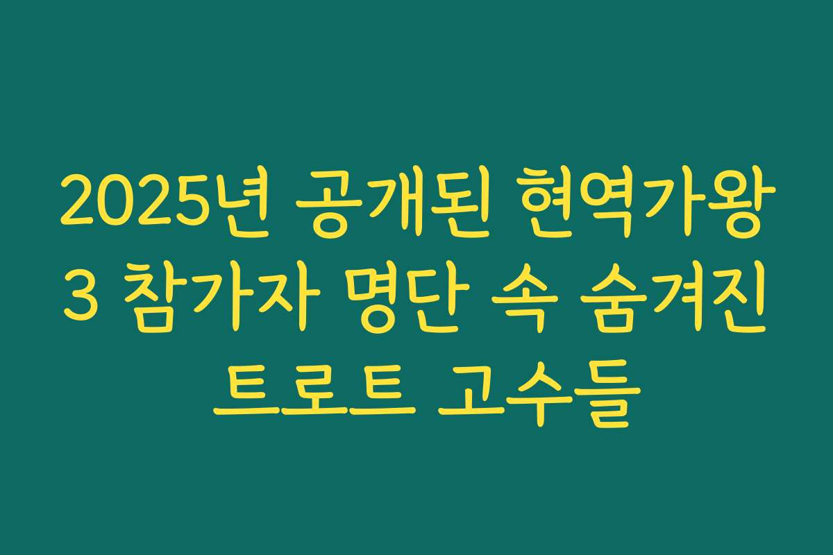 2025년 공개된 현역가왕3 참가자 명단 속 숨겨진 트로트 고수들