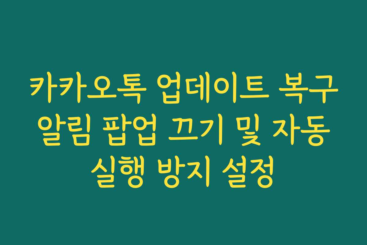 카카오톡 업데이트 복구 알림 팝업 끄기 및 자동 실행 방지 설정