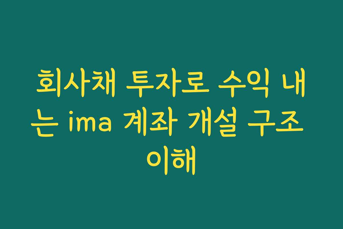 회사채 투자로 수익 내는 ima 계좌 개설 구조 이해