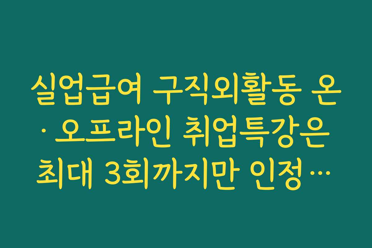 실업급여 구직외활동 온·오프라인 취업특강은 최대 3회까지만 인정되는 기준