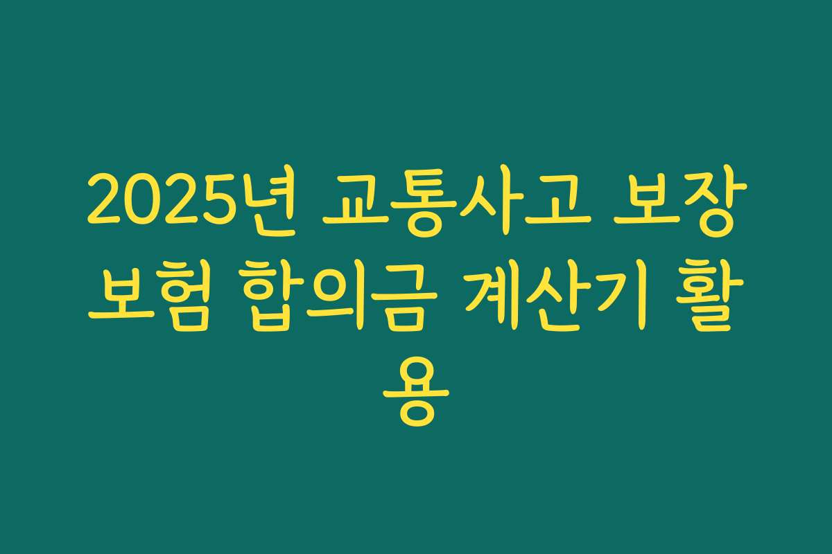 2025년 교통사고 보장보험 합의금 계산기 활용