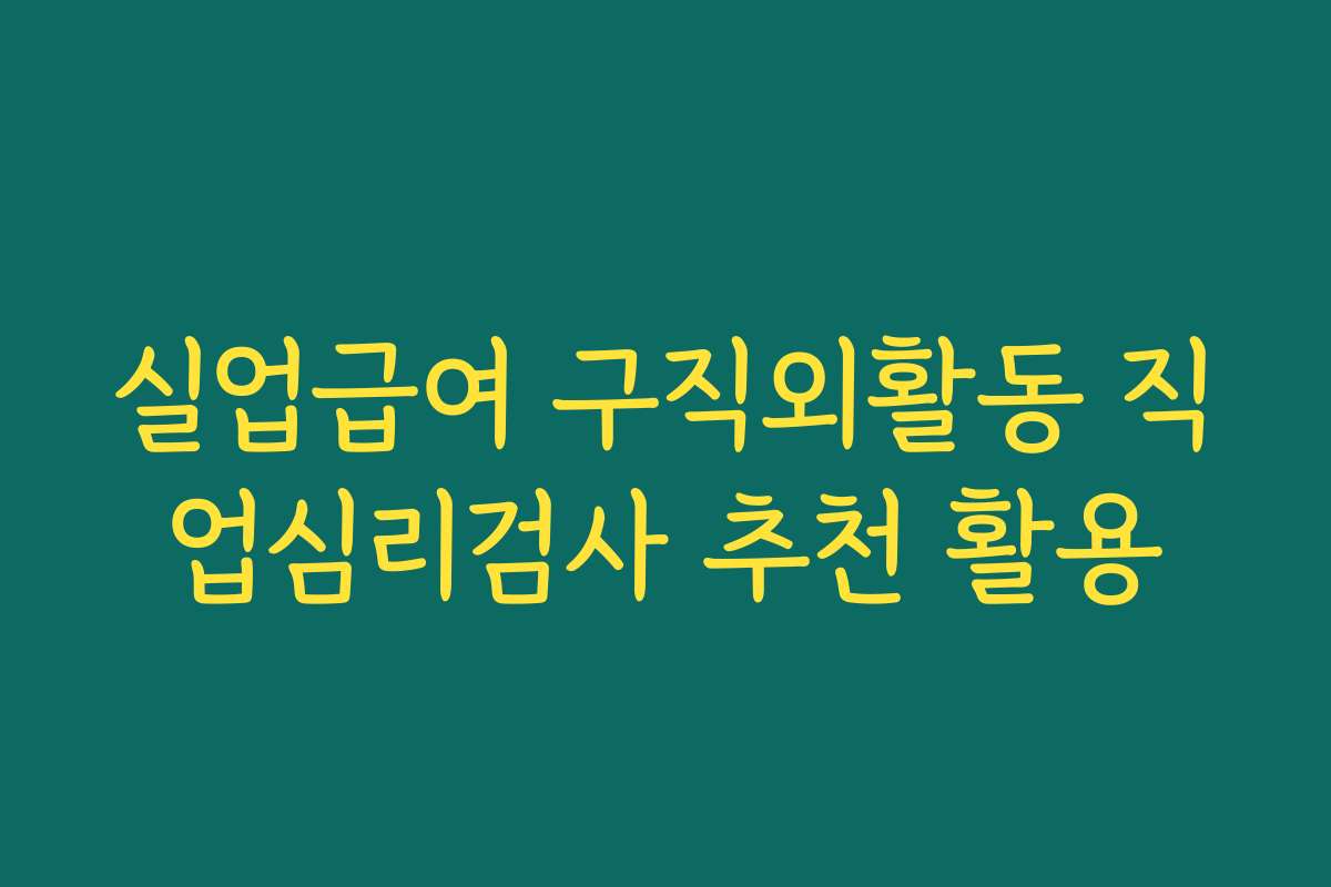 실업급여 구직외활동 직업심리검사 추천 활용