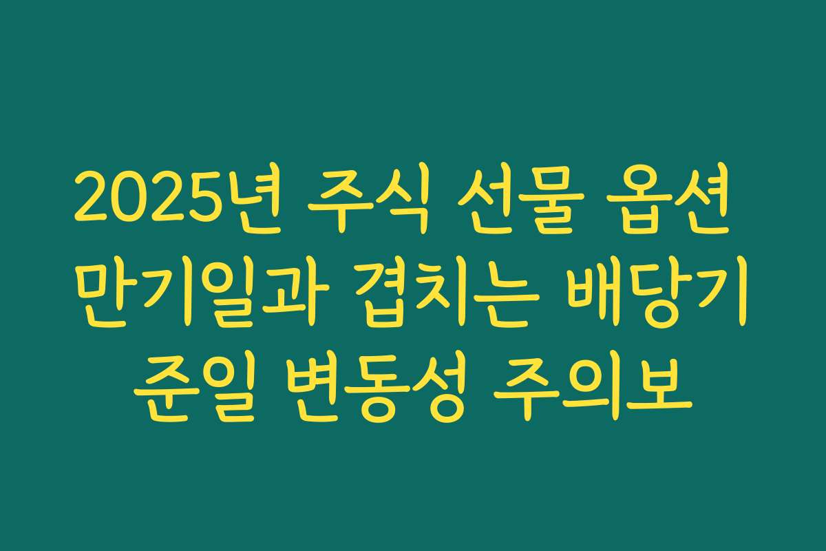 2025년 주식 선물 옵션 만기일과 겹치는 배당기준일 변동성 주의보