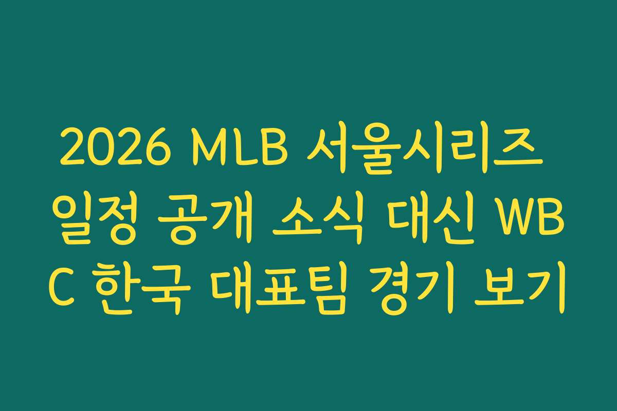 2026 MLB 서울시리즈 일정 공개 소식 대신 WBC 한국 대표팀 경기 보기