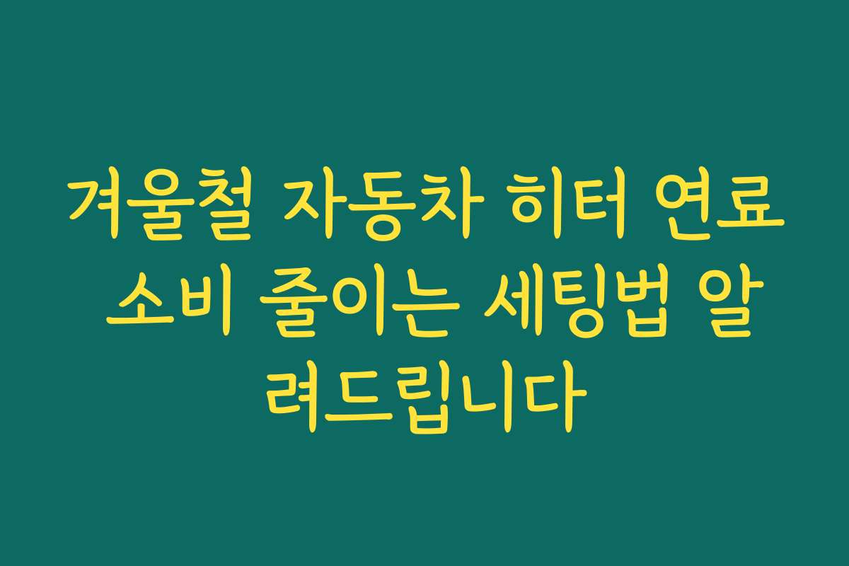 겨울철 자동차 히터 연료 소비 줄이는 세팅법 알려드립니다